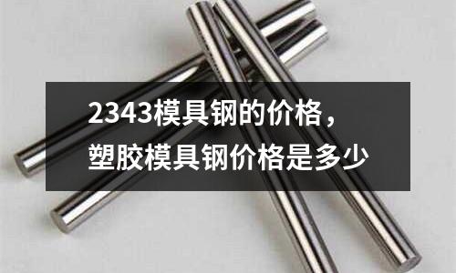 2343模具鋼的價格，塑膠模具鋼價格是多少