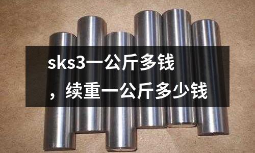 sks3一公斤多錢，續(xù)重一公斤多少錢