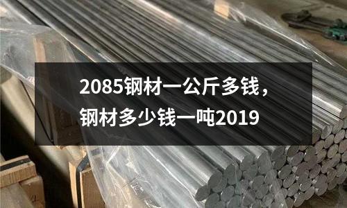 2085鋼材一公斤多錢，鋼材多少錢一噸2019