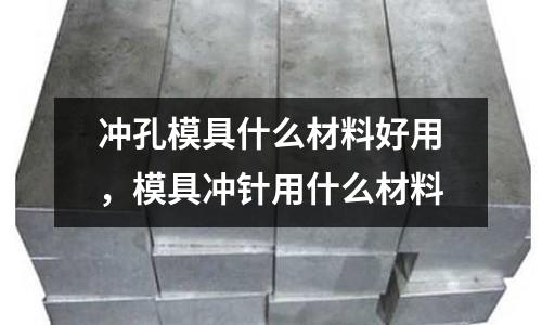 沖孔模具什么材料好用，模具沖針用什么材料