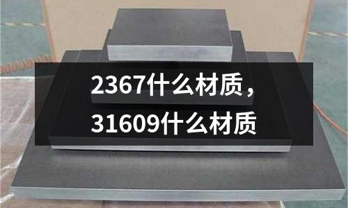 2367什么材質(zhì)，31609什么材質(zhì)