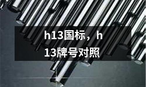 h13國標(biāo)，h13牌號對照