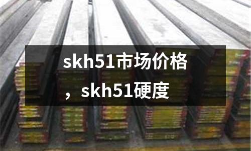 skh51市場價格，skh51硬度