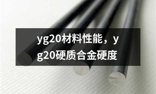 yg20材料性能，yg20硬質(zhì)合金硬度