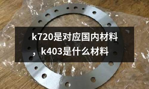 k720是對應國內材料，k403是什么材料