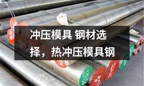 沖壓模具 鋼材選擇，熱沖壓模具鋼