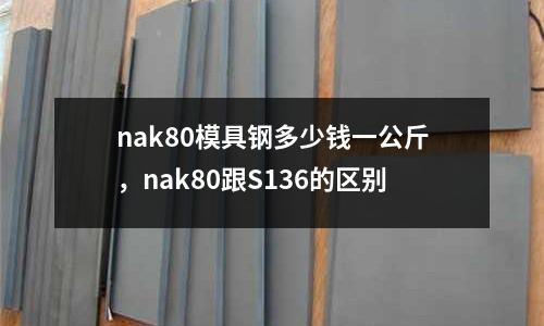 nak80模具鋼多少錢一公斤，nak80跟S136的區(qū)別