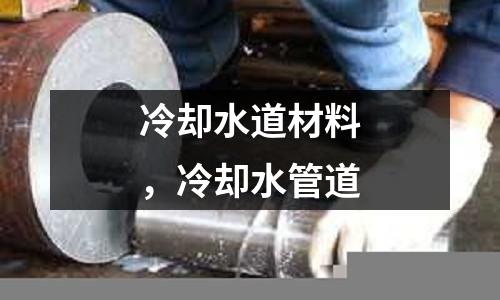 冷卻水道材料，冷卻水管道