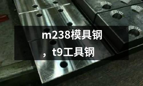 m238模具鋼，t9工具鋼