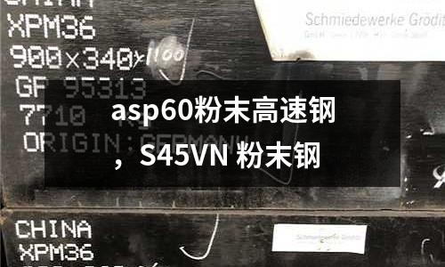 asp60粉末高速鋼，S45VN 粉末鋼