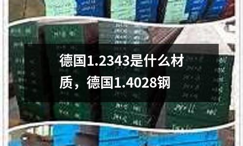 德國1.2343是什么材質(zhì)，德國1.4028鋼