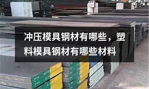 沖壓模具鋼材有哪些，塑料模具鋼材有哪些材料