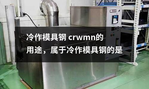 冷作模具鋼 crwmn的用途，屬于冷作模具鋼的是