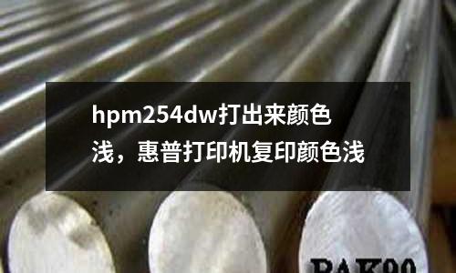 hpm254dw打出來(lái)顏色淺，惠普打印機(jī)復(fù)印顏色淺