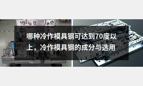 哪種冷作模具鋼可達(dá)到70度以上，冷作模具鋼的成分與選用