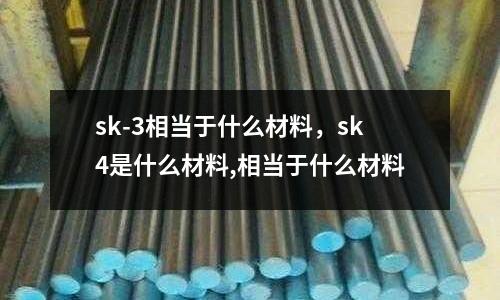 sk-3相當(dāng)于什么材料，sk4是什么材料,相當(dāng)于什么材料