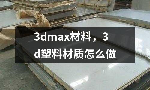 3dmax材料，3d塑料材質(zhì)怎么做