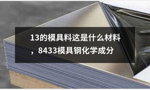 13的模具料這是什么材料，8433模具鋼化學(xué)成分