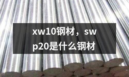 xw10鋼材，swp20是什么鋼材