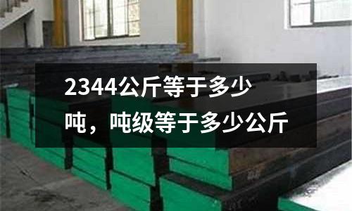 2344公斤等于多少噸，噸級等于多少公斤