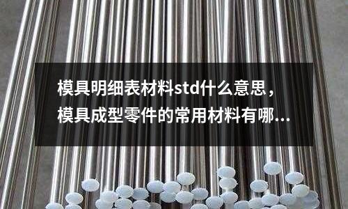 模具明細(xì)表材料std什么意思，模具成型零件的常用材料有哪些