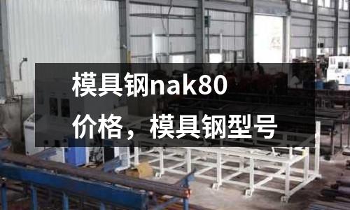 模具鋼nak80價格，模具鋼型號