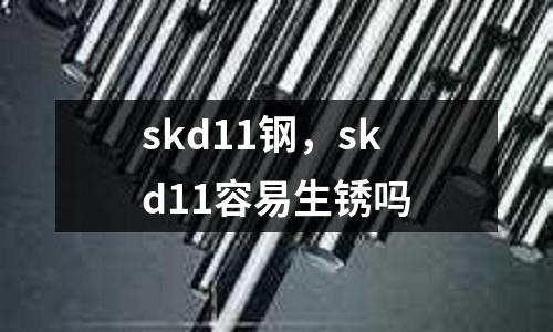 skd11鋼，skd11容易生銹嗎