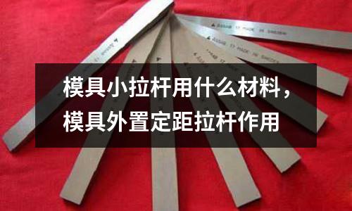 模具小拉桿用什么材料，模具外置定距拉桿作用