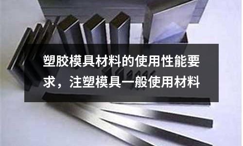 塑膠模具材料的使用性能要求，注塑模具一般使用材料