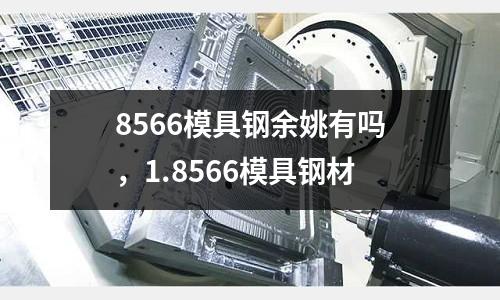 8566模具鋼余姚有嗎，1.8566模具鋼材