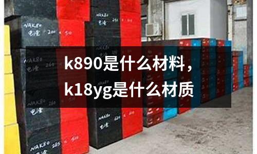 k890是什么材料，k18yg是什么材質(zhì)