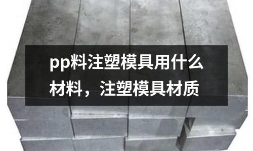 pp料注塑模具用什么材料，注塑模具材質(zhì)