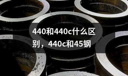 440和440c什么區(qū)別，440c和45鋼