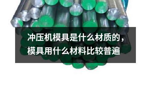 沖壓機模具是什么材質(zhì)的，模具用什么材料比較普遍