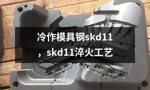 冷作模具鋼skd11，skd11淬火工藝