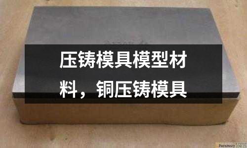 壓鑄模具模型材料，銅壓鑄模具