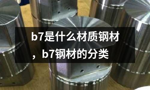 b7是什么材質(zhì)鋼材，b7鋼材的分類