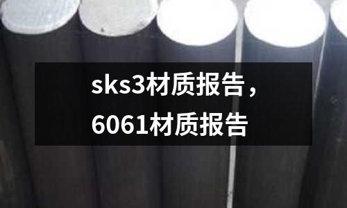 sks3材質(zhì)報(bào)告，6061材質(zhì)報(bào)告