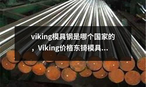 viking模具鋼是哪個國家的，Viking價格東锜模具鋼