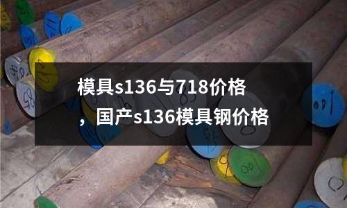 模具s136與718價格，國產(chǎn)s136模具鋼價格