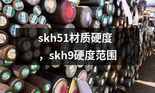 skh51材質(zhì)硬度，skh9硬度范圍