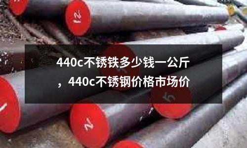 440c不銹鐵多少錢一公斤，440c不銹鋼價格市場價