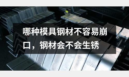 哪種模具鋼材不容易崩口，鋼材會(huì)不會(huì)生銹