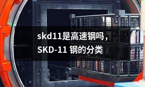 skd11是高速鋼嗎，SKD-11 鋼的分類