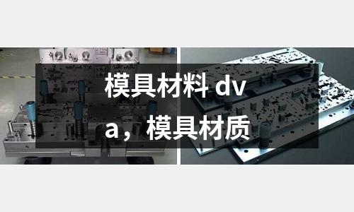 模具材料 dva，模具材質(zhì)