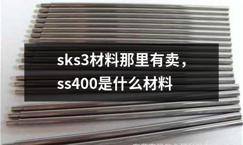 sks3材料那里有賣，ss400是什么材料