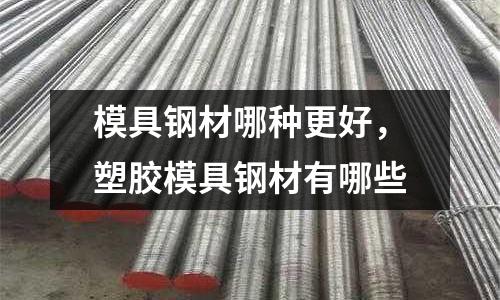 模具鋼材哪種更好，塑膠模具鋼材有哪些