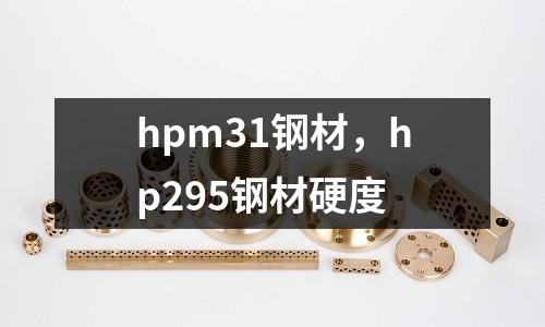 hpm31鋼材，hp295鋼材硬度