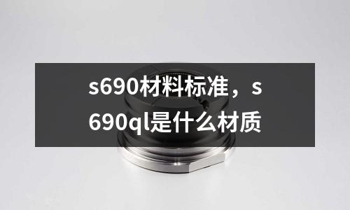 s690材料標準，s690ql是什么材質