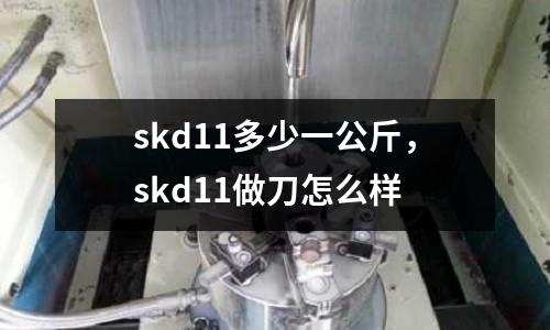 skd11多少一公斤，skd11做刀怎么樣